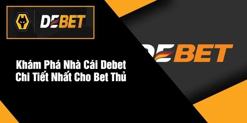 Khám Phá Nhà Cái DEBET Chi Tiết Nhất Cho Bet Thủ Khám Phá Nhà Cái DEBET Chi Tiết Nhất Cho Bet Thủ