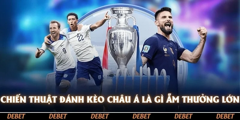 Chiến thuật đánh kèo châu Á là gì để ẵm thưởng lớn từ nhà cái