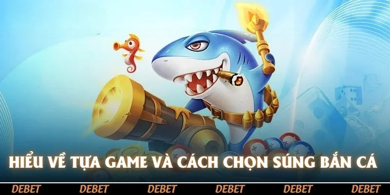 Hiểu về tựa game và cách chọn súng bắn cá