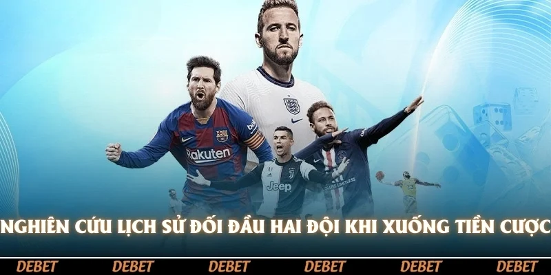Nghiên cứu lịch sử đối đầu hai đội trước khi xuống tiền cược
